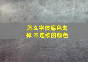 怎么字体底色去掉 不连续的颜色